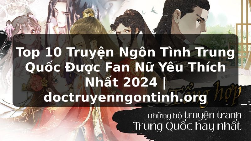 Truyện Tranh Top 10 Truyện Ngôn Tình Trung Quốc Được Fan Nữ Yêu Thích Nhất 2024 | doctruyenngontinh.org