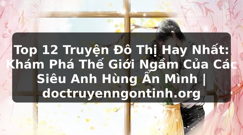 Truyện Tranh Top 12 Truyện Đô Thị Hay Nhất: Khám Phá Thế Giới Ngầm Của Các Siêu Anh Hùng Ẩn Mình | doctruyenngontinh.org