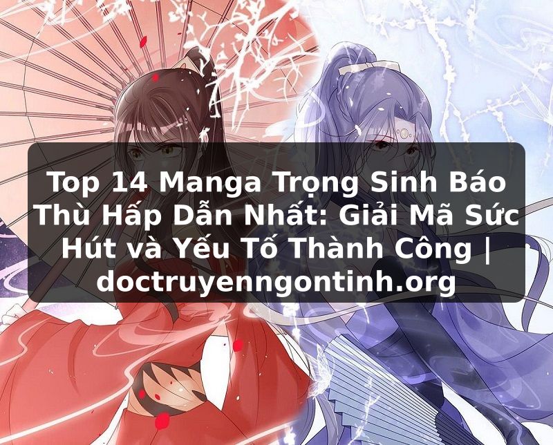 Truyện Tranh Top 14 Manga Trọng Sinh Báo Thù Hấp Dẫn Nhất: Giải Mã Sức Hút và Yếu Tố Thành Công | doctruyenngontinh.org