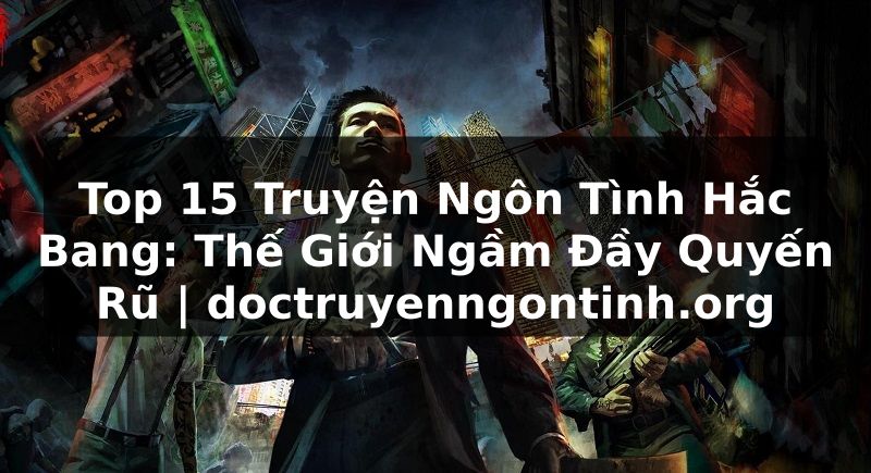Truyện Tranh Top 15 Truyện Ngôn Tình Hắc Bang: Thế Giới Ngầm Đầy Quyến Rũ | doctruyenngontinh.org