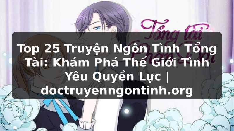 Truyện Tranh Top 25 Truyện Ngôn Tình Tổng Tài: Khám Phá Thế Giới Tình Yêu Quyền Lực | doctruyenngontinh.org