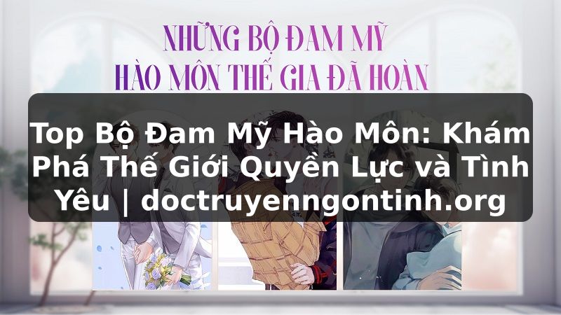 Truyện Tranh Top Bộ Đam Mỹ Hào Môn: Khám Phá Thế Giới Quyền Lực và Tình Yêu | doctruyenngontinh.org