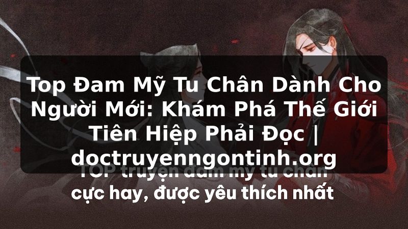 Truyện Tranh Top Đam Mỹ Tu Chân Dành Cho Người Mới: Khám Phá Thế Giới Tiên Hiệp Phải Đọc | doctruyenngontinh.org