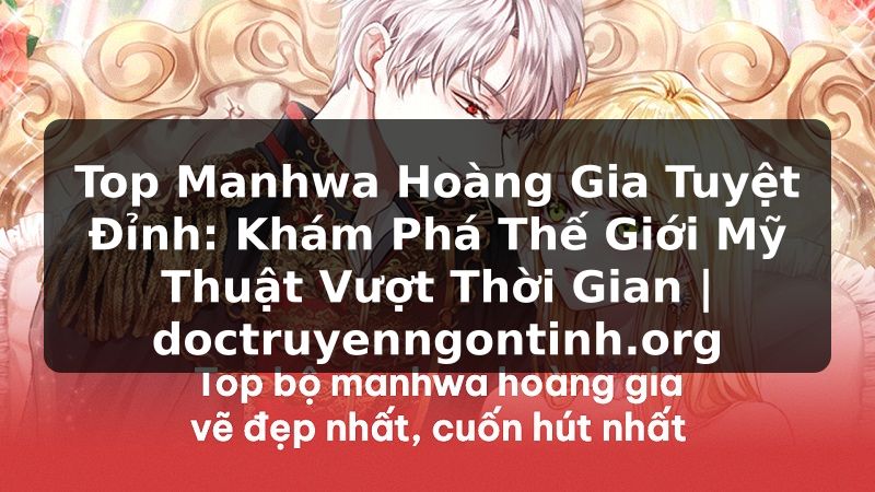 Truyện Tranh Top Manhwa Hoàng Gia Tuyệt Đỉnh: Khám Phá Thế Giới Mỹ Thuật Vượt Thời Gian | doctruyenngontinh.org