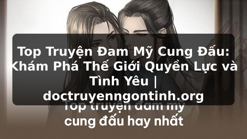 Truyện Tranh Top Truyện Đam Mỹ Cung Đấu: Khám Phá Thế Giới Quyền Lực và Tình Yêu | doctruyenngontinh.org