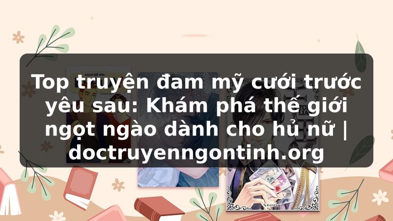 Truyện Tranh Top truyện đam mỹ cưới trước yêu sau: Khám phá thế giới ngọt ngào dành cho hủ nữ | doctruyenngontinh.org