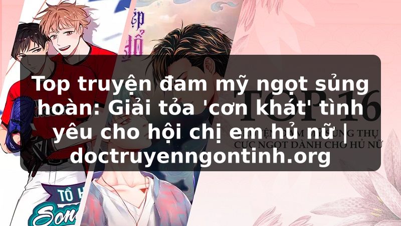 Truyện Tranh Top truyện đam mỹ ngọt sủng hoàn: Giải tỏa 'cơn khát' tình yêu cho hội chị em hủ nữ | doctruyenngontinh.org
