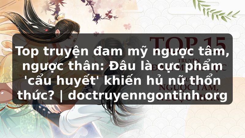 Truyện Tranh Top truyện đam mỹ ngược tâm, ngược thân: Đâu là cực phẩm 'cẩu huyết' khiến hủ nữ thổn thức? | doctruyenngontinh.org