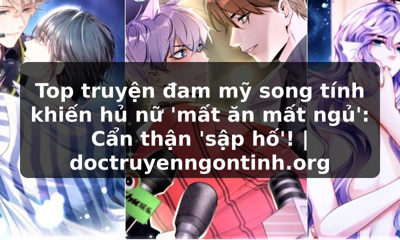 Truyện Tranh Top truyện đam mỹ song tính khiến hủ nữ 'mất ăn mất ngủ': Cẩn thận 'sập hố'! | doctruyenngontinh.org