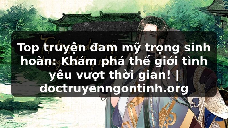 Truyện Tranh Top truyện đam mỹ trọng sinh hoàn: Khám phá thế giới tình yêu vượt thời gian! | doctruyenngontinh.org