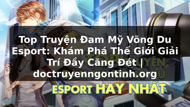 Truyện Tranh Top Truyện Đam Mỹ Võng Du Esport: Khám Phá Thế Giới Giải Trí Đầy Căng Đét | doctruyenngontinh.org
