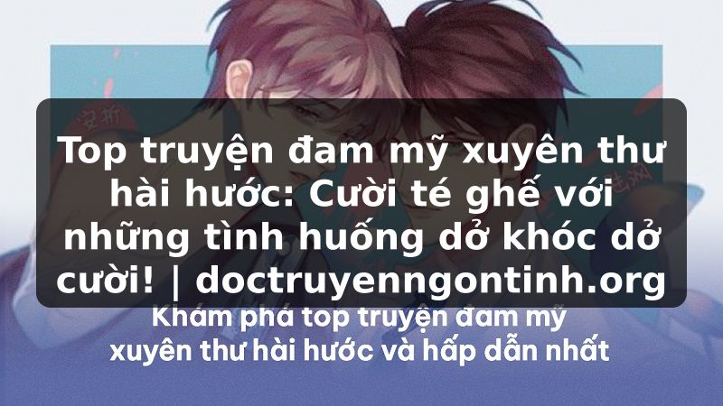 Truyện Tranh Top truyện đam mỹ xuyên thư hài hước: Cười té ghế với những tình huống dở khóc dở cười! | doctruyenngontinh.org
