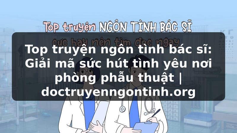 Truyện Tranh Top truyện ngôn tình bác sĩ: Giải mã sức hút tình yêu nơi phòng phẫu thuật | doctruyenngontinh.org