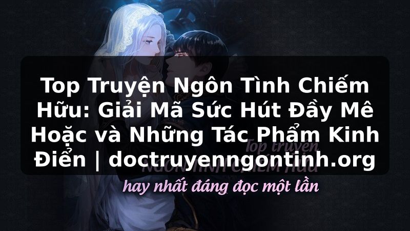 Truyện Tranh Top Truyện Ngôn Tình Chiếm Hữu: Giải Mã Sức Hút Đầy Mê Hoặc và Những Tác Phẩm Kinh Điển | doctruyenngontinh.org
