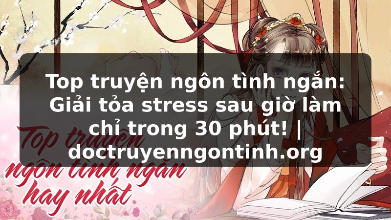 Truyện Tranh Top truyện ngôn tình ngắn: Giải tỏa stress sau giờ làm chỉ trong 30 phút! | doctruyenngontinh.org