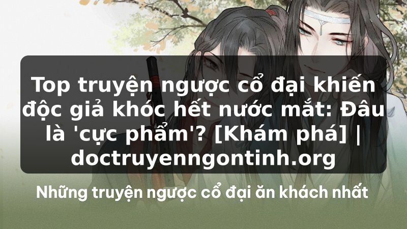 Truyện Tranh Top truyện ngược cổ đại khiến độc giả khóc hết nước mắt: Đâu là 'cực phẩm'? [Khám phá] | doctruyenngontinh.org