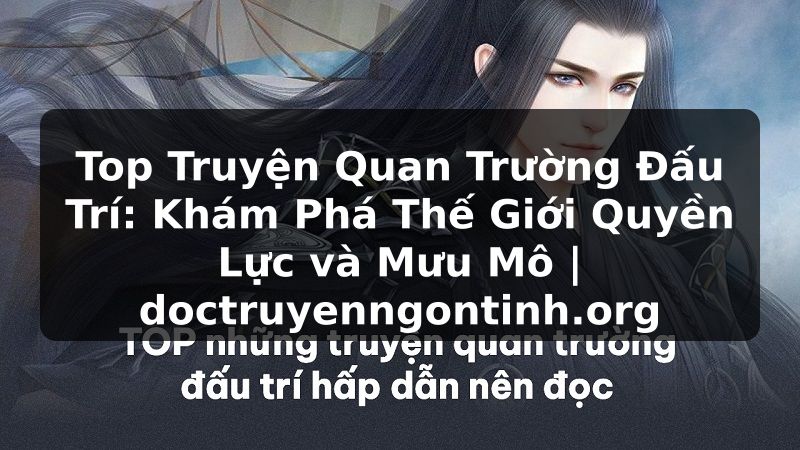 Truyện Tranh Top Truyện Quan Trường Đấu Trí: Khám Phá Thế Giới Quyền Lực và Mưu Mô | doctruyenngontinh.org