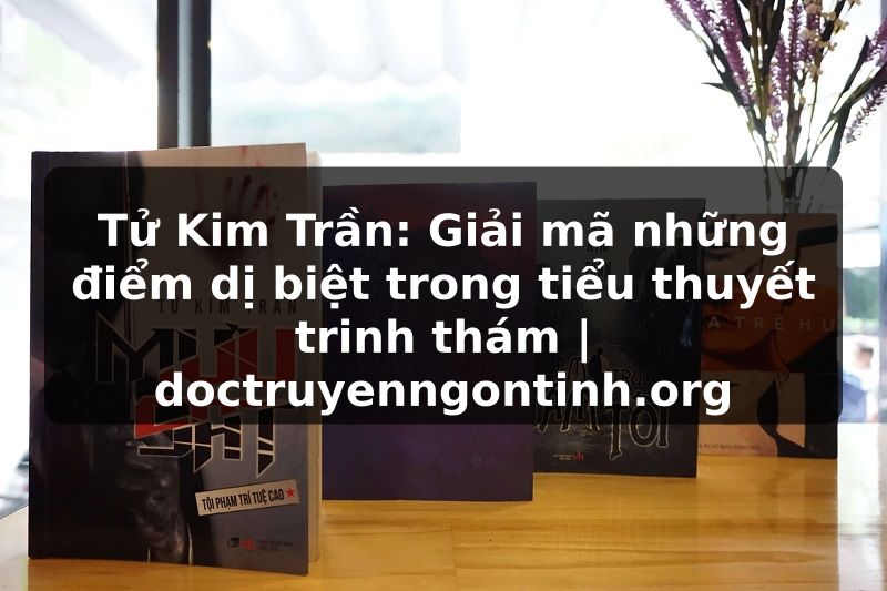 Truyện Tranh Tử Kim Trần: Giải mã những điểm dị biệt trong tiểu thuyết trinh thám | doctruyenngontinh.org