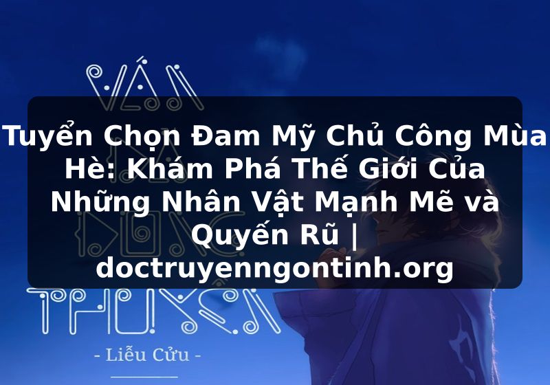 Truyện Tranh Tuyển Chọn Đam Mỹ Chủ Công Mùa Hè: Khám Phá Thế Giới Của Những Nhân Vật Mạnh Mẽ và Quyến Rũ | doctruyenngontinh.org
