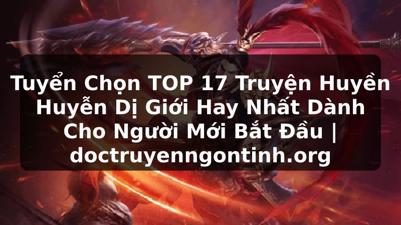 Truyện Tranh Tuyển Chọn TOP 17 Truyện Huyền Huyễn Dị Giới Hay Nhất Dành Cho Người Mới Bắt Đầu | doctruyenngontinh.org