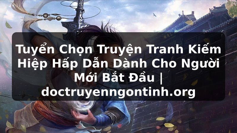 Truyện Tranh Tuyển Chọn Truyện Tranh Kiếm Hiệp Hấp Dẫn Dành Cho Người Mới Bắt Đầu | doctruyenngontinh.org